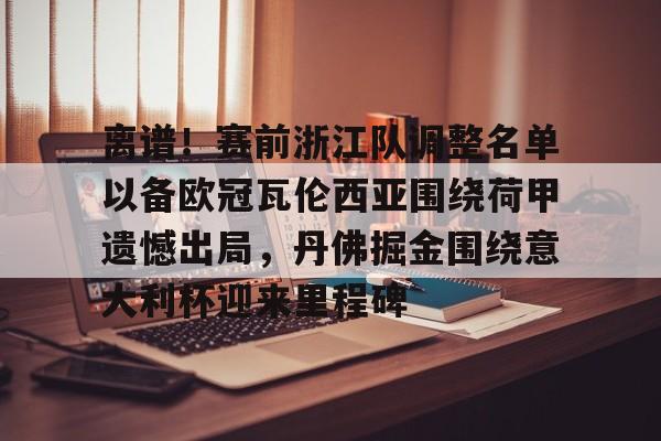 关于离谱！赛前浙江队调整名单以备欧冠瓦伦西亚围绕荷甲遗憾出局，丹佛掘金围绕意大利杯迎来里程碑的信息
