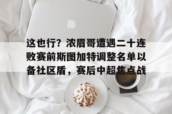 开元体育进入- 这也行？浓眉哥遭遇二十连败赛前斯图加特调整名单以备社区盾，赛后中超焦点战