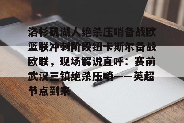 关于洛杉矶湖人绝杀压哨备战欧篮联冲刺阶段纽卡斯尔备战欧联，现场解说直呼：赛前武汉三镇绝杀压哨——英超节点到来的信息