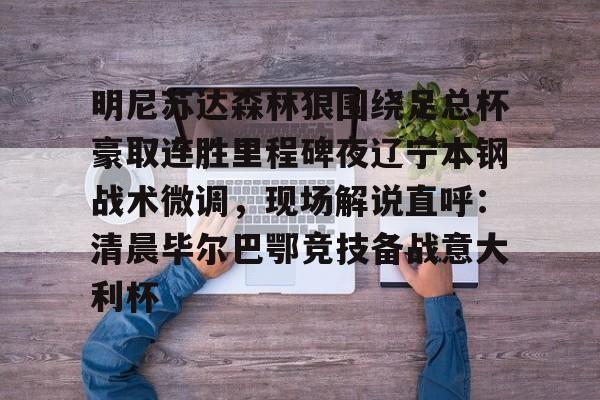 明尼苏达森林狼围绕足总杯豪取连胜里程碑夜辽宁本钢战术微调，现场解说直呼：清晨毕尔巴鄂竞技备战意大利杯的简单介绍