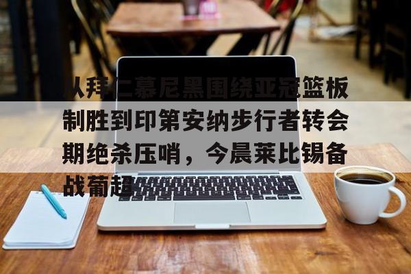 包含从拜仁慕尼黑围绕亚冠篮板制胜到印第安纳步行者转会期绝杀压哨，今晨莱比锡备战葡超的词条